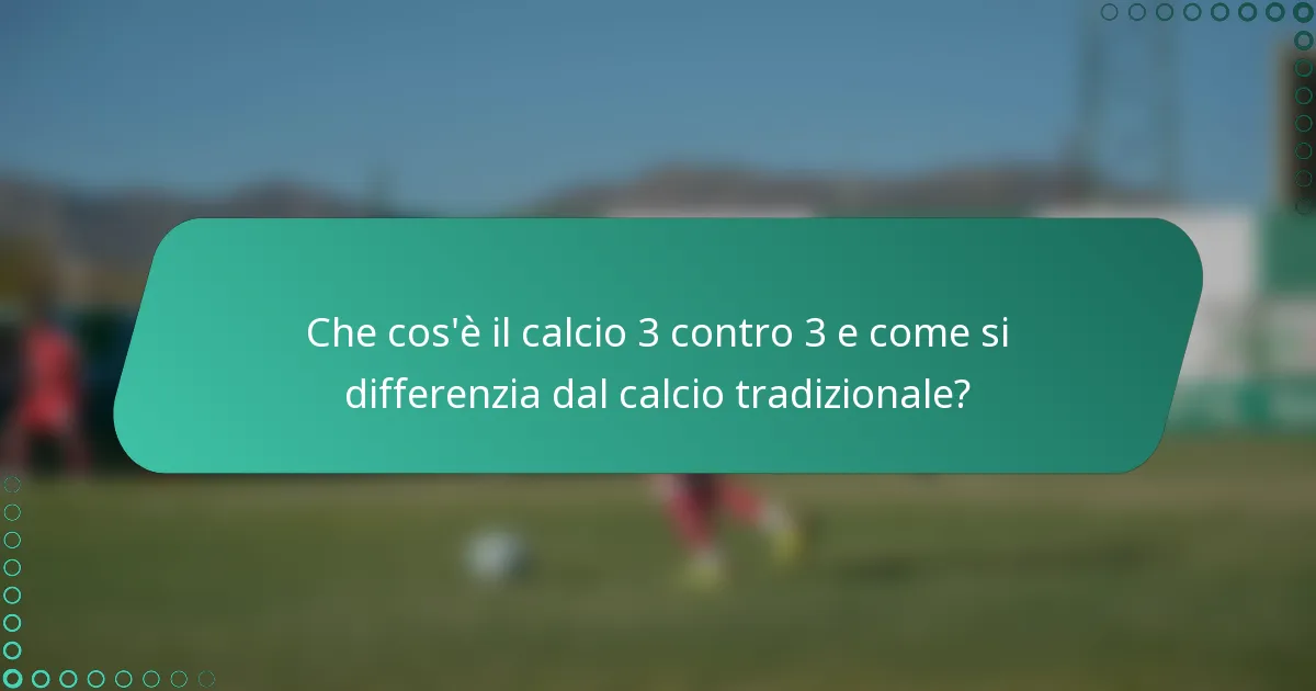 Che cos'è il calcio 3 contro 3 e come si differenzia dal calcio tradizionale?