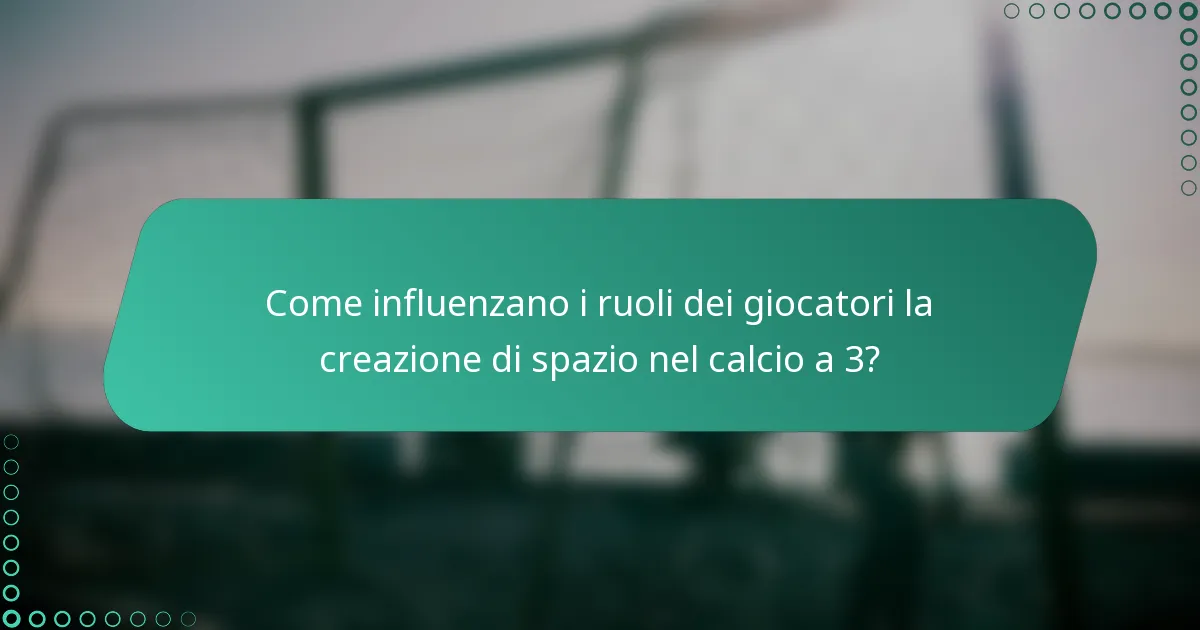 Come influenzano i ruoli dei giocatori la creazione di spazio nel calcio a 3?