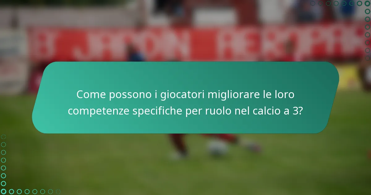 Come possono i giocatori migliorare le loro competenze specifiche per ruolo nel calcio a 3?