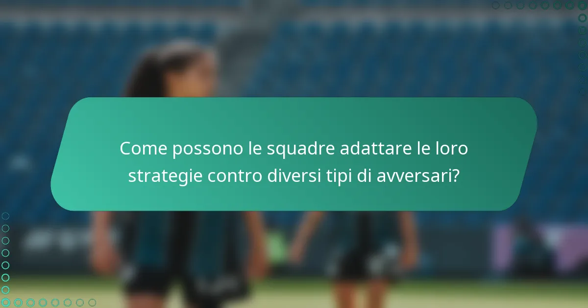 Come possono le squadre adattare le loro strategie contro diversi tipi di avversari?
