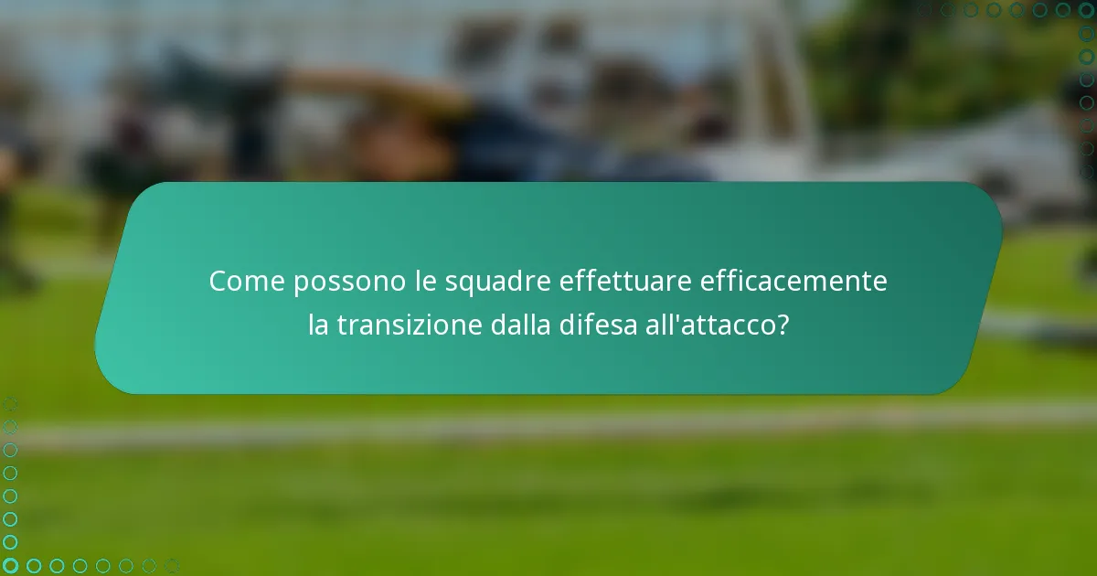 Come possono le squadre effettuare efficacemente la transizione dalla difesa all'attacco?