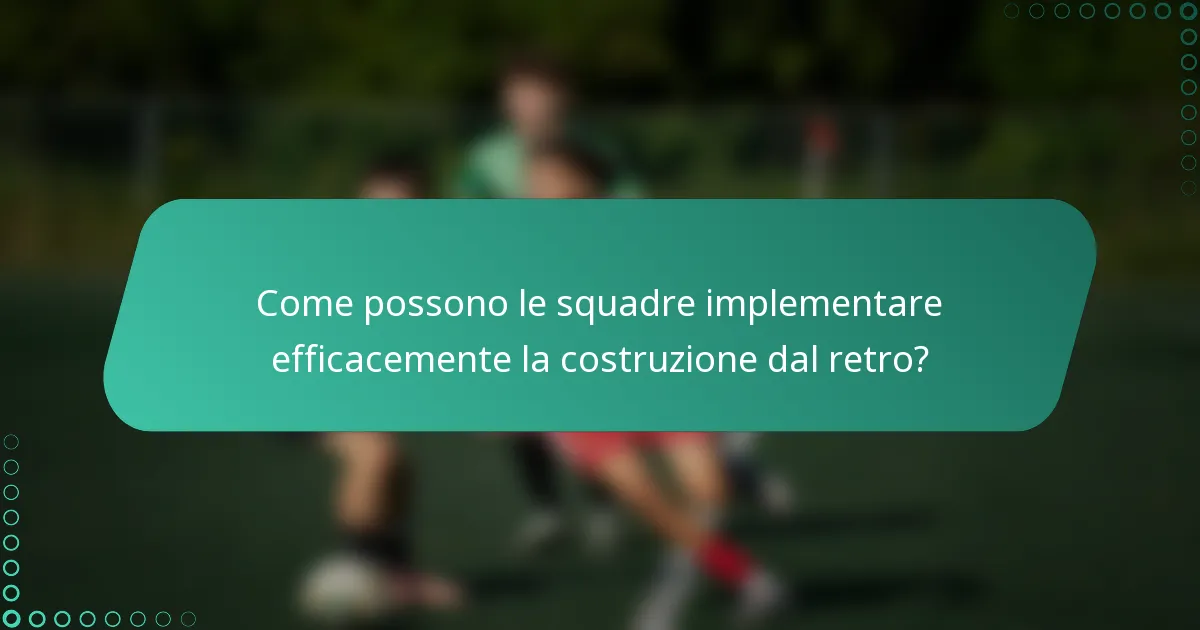 Come possono le squadre implementare efficacemente la costruzione dal retro?