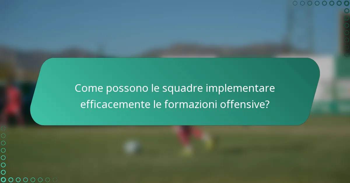 Come possono le squadre implementare efficacemente le formazioni offensive?