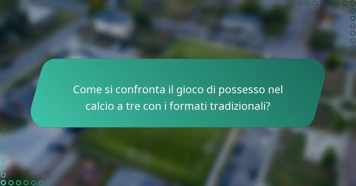 Come si confronta il gioco di possesso nel calcio a tre con i formati tradizionali?
