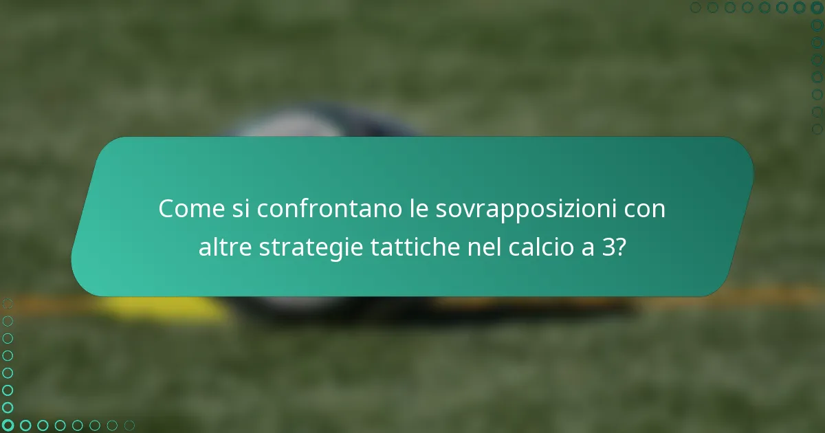 Come si confrontano le sovrapposizioni con altre strategie tattiche nel calcio a 3?