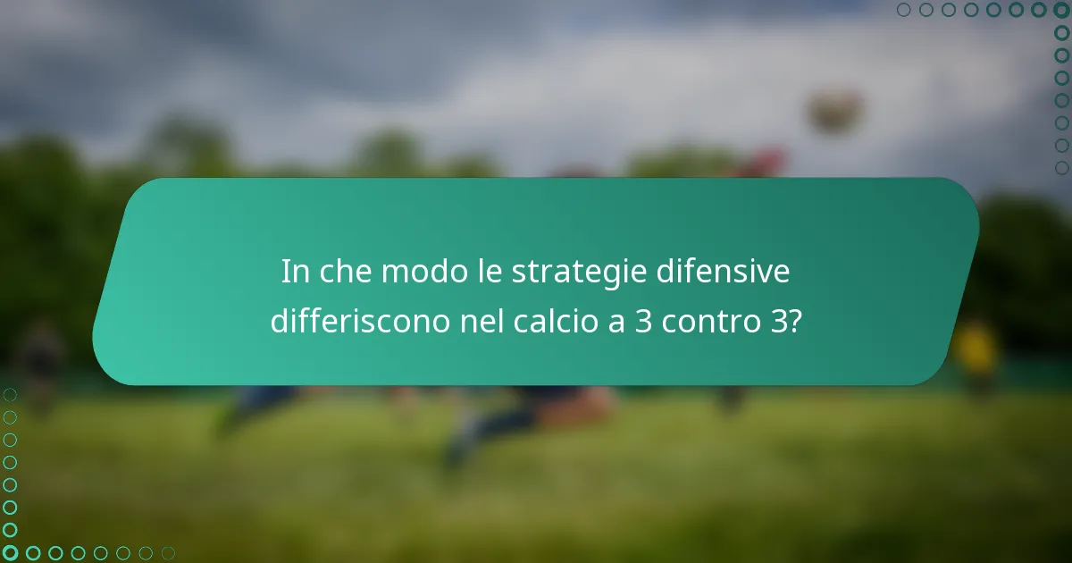 In che modo le strategie difensive differiscono nel calcio a 3 contro 3?