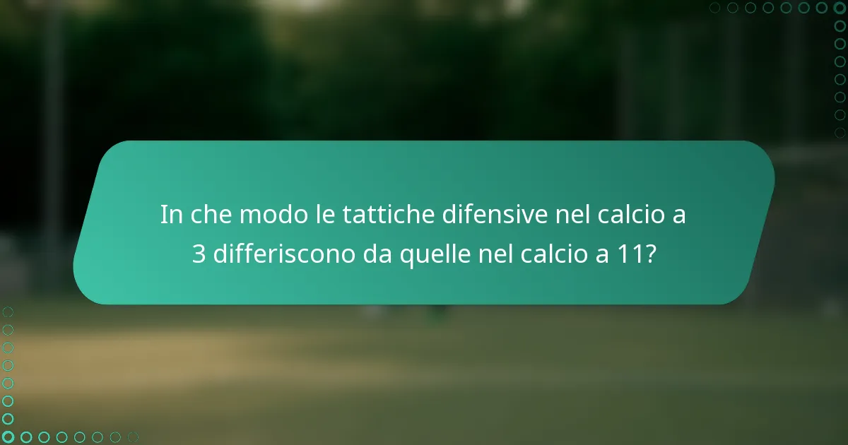 In che modo le tattiche difensive nel calcio a 3 differiscono da quelle nel calcio a 11?