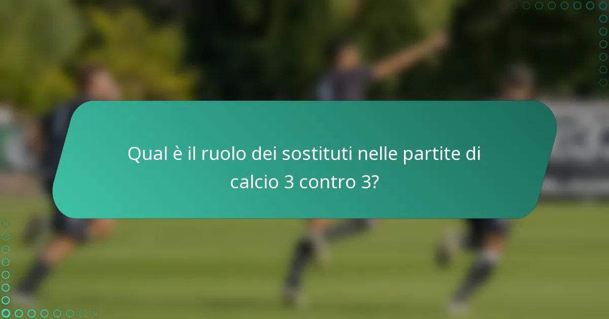 Qual è il ruolo dei sostituti nelle partite di calcio 3 contro 3?