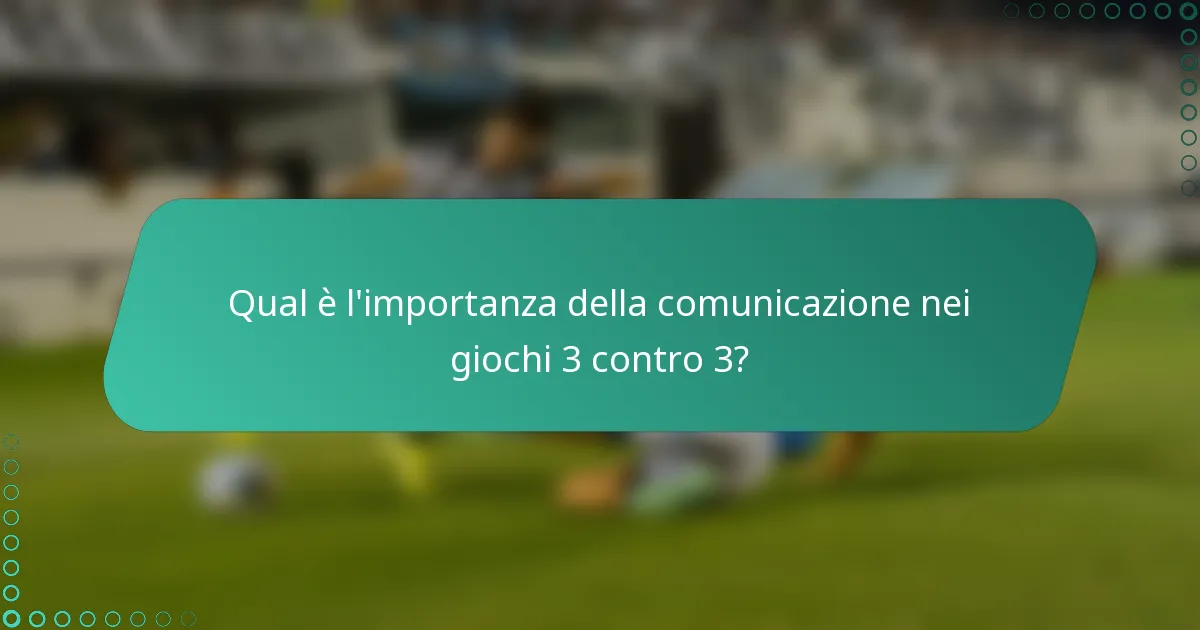 Qual è l'importanza della comunicazione nei giochi 3 contro 3?