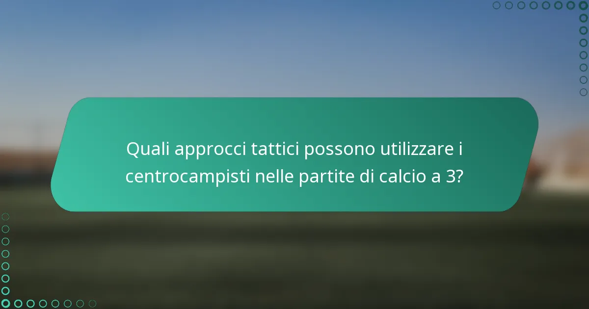 Quali approcci tattici possono utilizzare i centrocampisti nelle partite di calcio a 3?