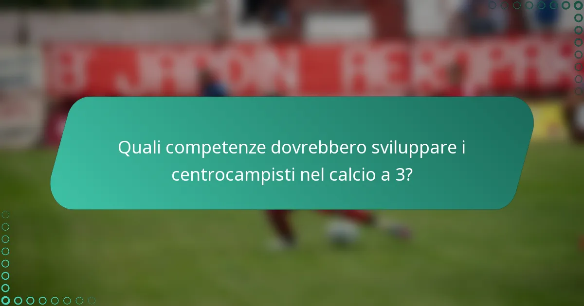 Quali competenze dovrebbero sviluppare i centrocampisti nel calcio a 3?