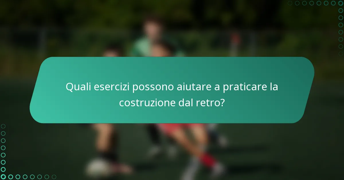 Quali esercizi possono aiutare a praticare la costruzione dal retro?
