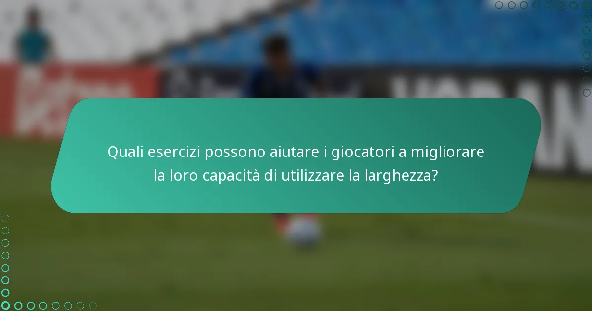 Quali esercizi possono aiutare i giocatori a migliorare la loro capacità di utilizzare la larghezza?