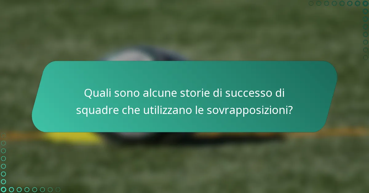 Quali sono alcune storie di successo di squadre che utilizzano le sovrapposizioni?