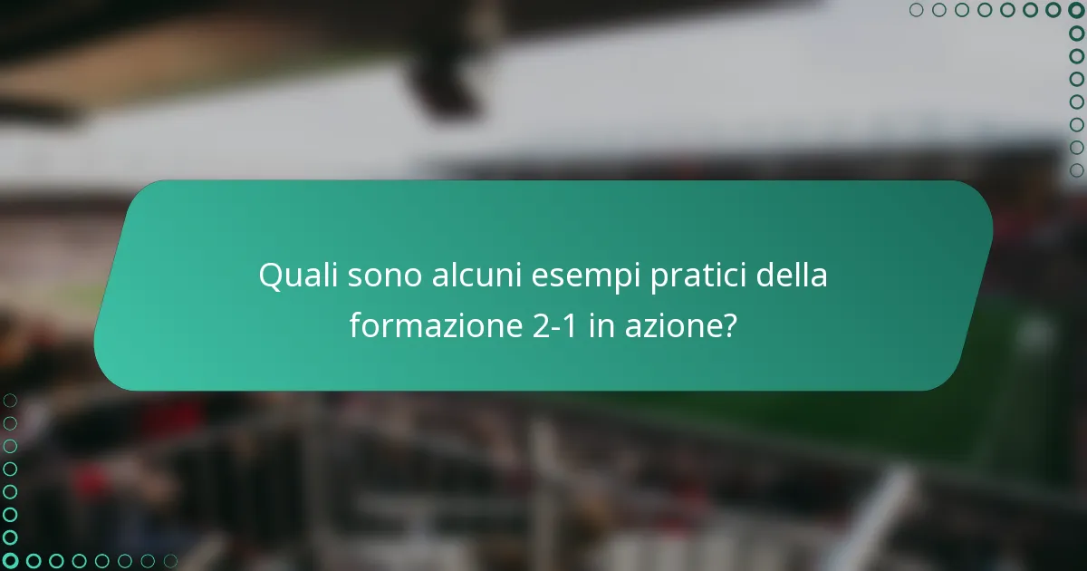Quali sono alcuni esempi pratici della formazione 2-1 in azione?