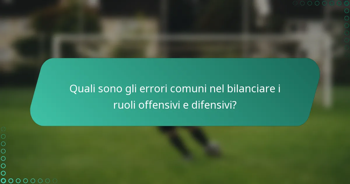 Quali sono gli errori comuni nel bilanciare i ruoli offensivi e difensivi?