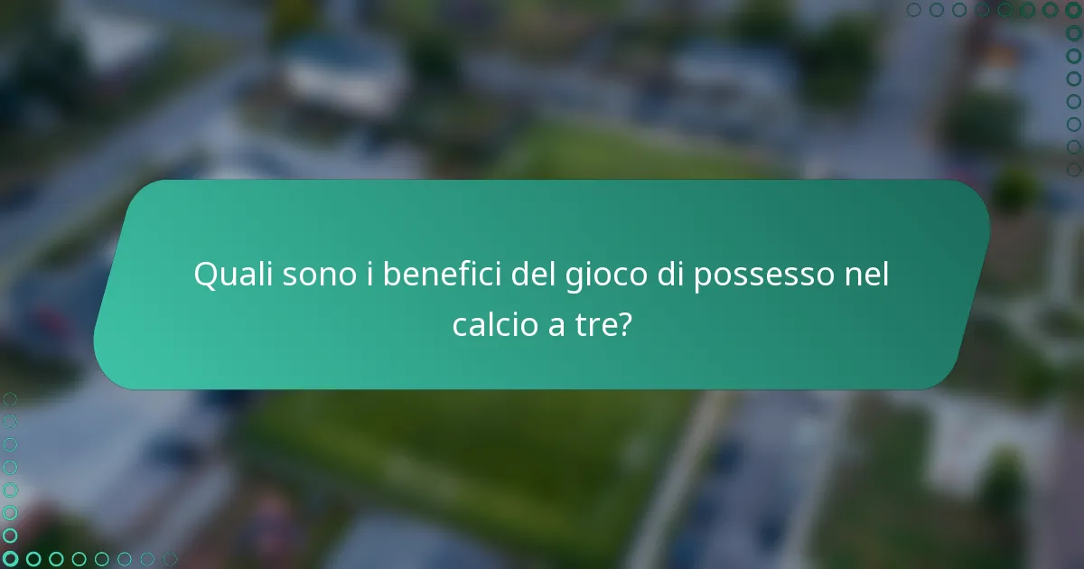Quali sono i benefici del gioco di possesso nel calcio a tre?