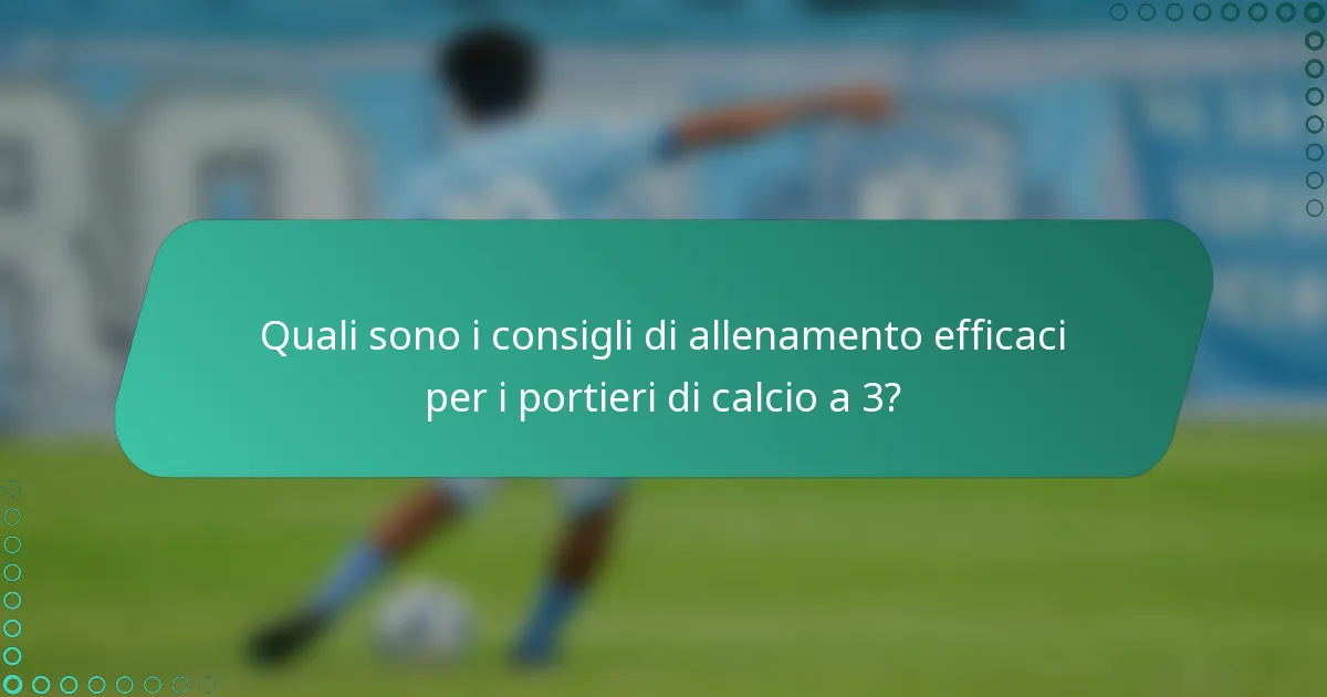 Quali sono i consigli di allenamento efficaci per i portieri di calcio a 3?