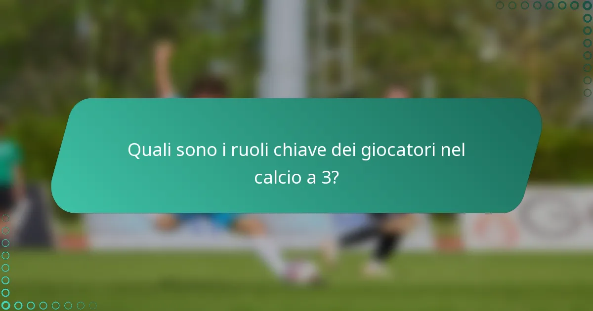 Quali sono i ruoli chiave dei giocatori nel calcio a 3?