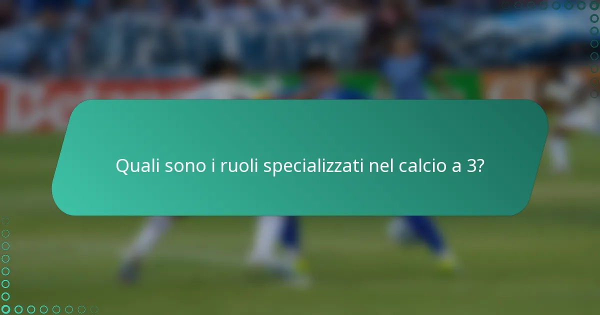 Quali sono i ruoli specializzati nel calcio a 3?