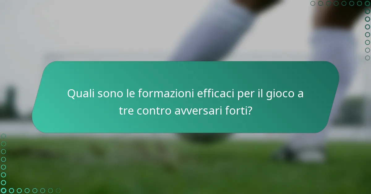 Quali sono le formazioni efficaci per il gioco a tre contro avversari forti?