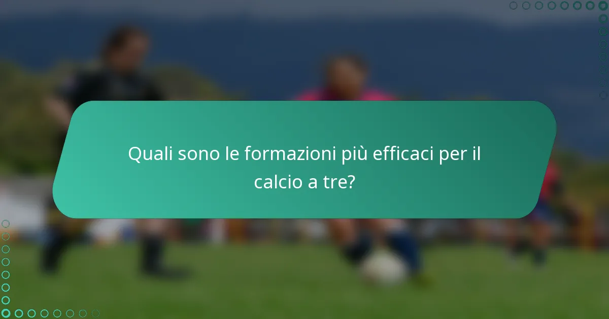 Quali sono le formazioni più efficaci per il calcio a tre?