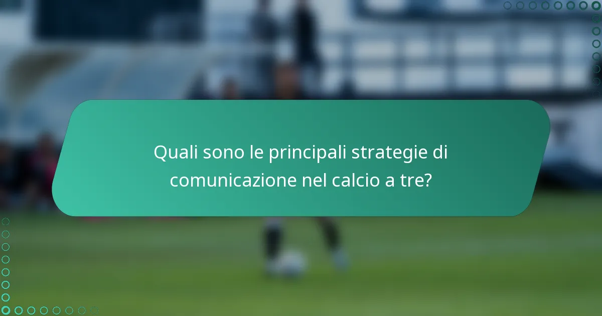 Quali sono le principali strategie di comunicazione nel calcio a tre?