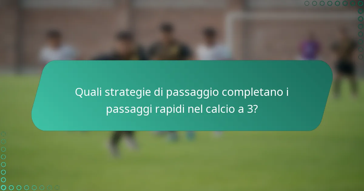 Quali strategie di passaggio completano i passaggi rapidi nel calcio a 3?