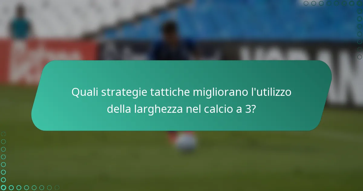Quali strategie tattiche migliorano l'utilizzo della larghezza nel calcio a 3?