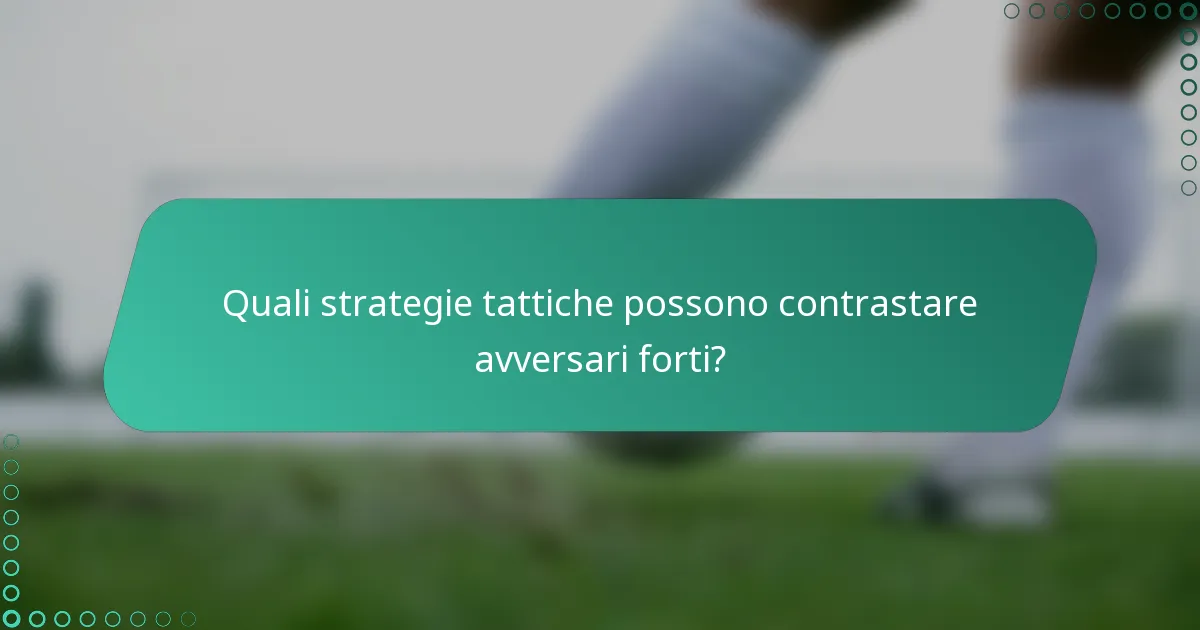 Quali strategie tattiche possono contrastare avversari forti?