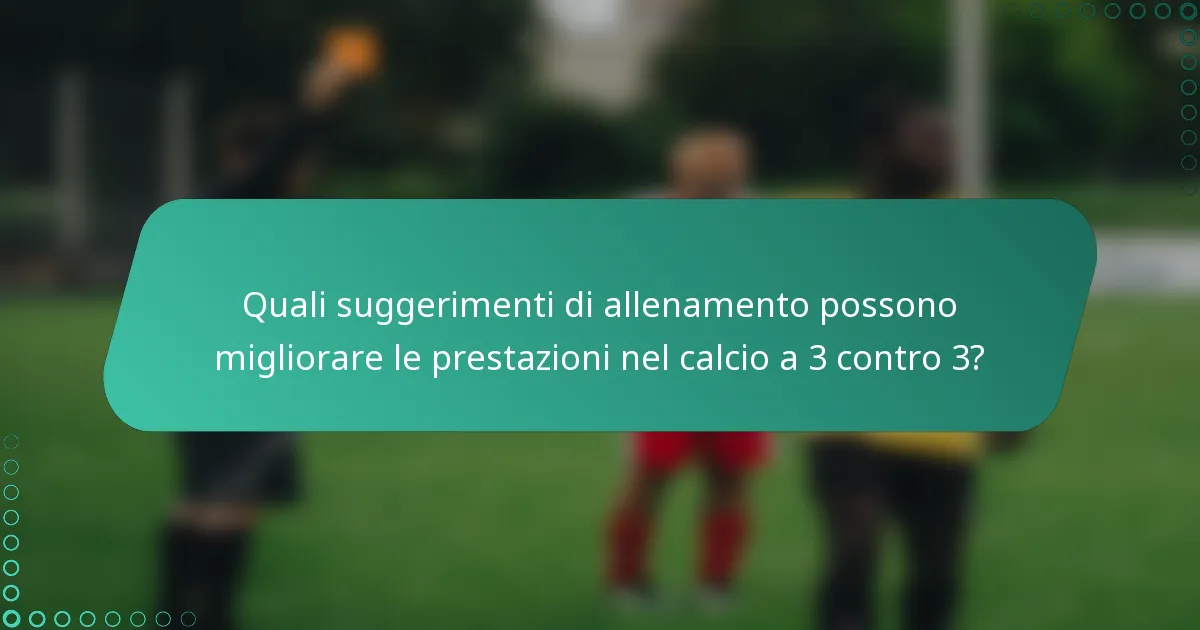 Quali suggerimenti di allenamento possono migliorare le prestazioni nel calcio a 3 contro 3?