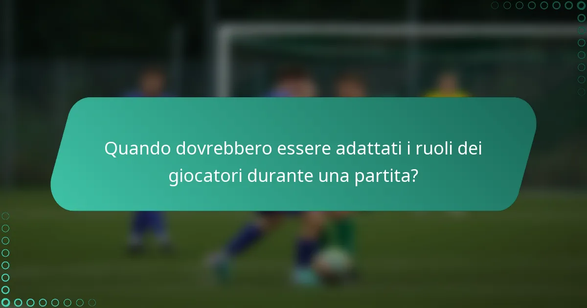 Quando dovrebbero essere adattati i ruoli dei giocatori durante una partita?